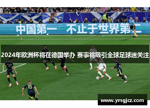 2024年欧洲杯将在德国举办 赛事将吸引全球足球迷关注