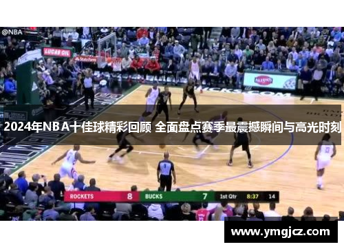 2024年NBA十佳球精彩回顾 全面盘点赛季最震撼瞬间与高光时刻