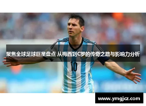 聚焦全球足球巨星盘点 从梅西到C罗的传奇之路与影响力分析