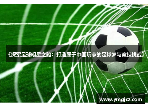 《探索足球明星之路：打造属于中国玩家的足球梦与竞技挑战》