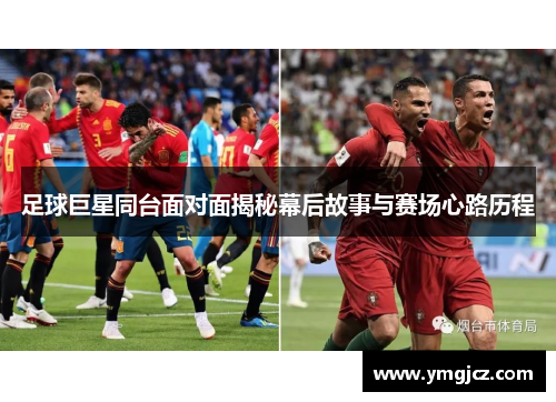 足球巨星同台面对面揭秘幕后故事与赛场心路历程