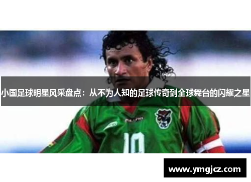 小国足球明星风采盘点：从不为人知的足球传奇到全球舞台的闪耀之星