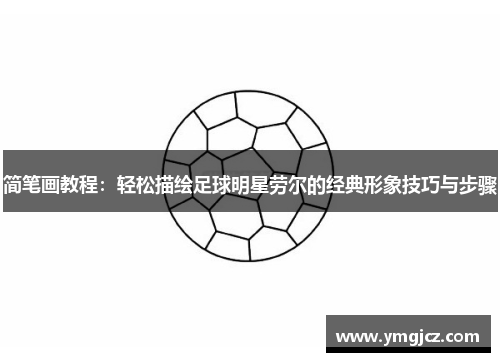 简笔画教程：轻松描绘足球明星劳尔的经典形象技巧与步骤