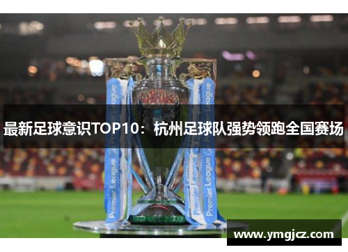 最新足球意识TOP10：杭州足球队强势领跑全国赛场