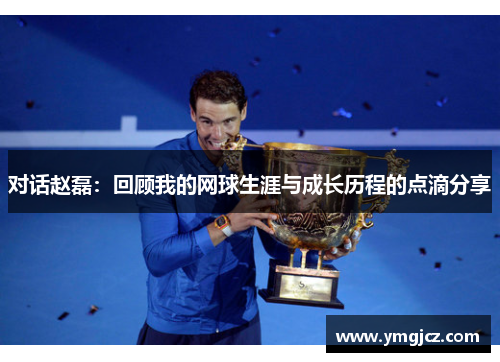 对话赵磊：回顾我的网球生涯与成长历程的点滴分享