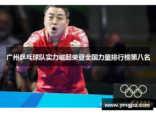 广州乒乓球队实力崛起荣登全国力量排行榜第八名