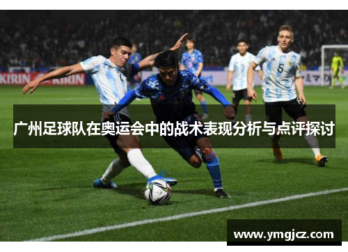 广州足球队在奥运会中的战术表现分析与点评探讨