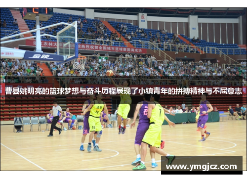 曹县姚明亮的篮球梦想与奋斗历程展现了小镇青年的拼搏精神与不屈意志