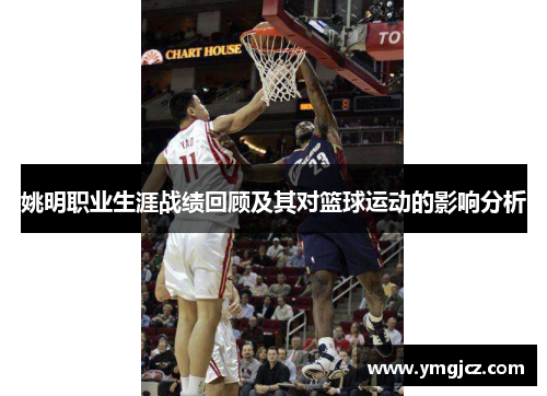 姚明职业生涯战绩回顾及其对篮球运动的影响分析