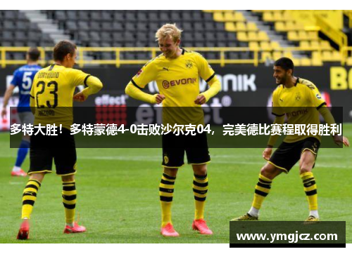 多特大胜！多特蒙德4-0击败沙尔克04，完美德比赛程取得胜利