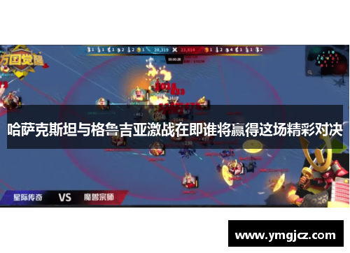 哈萨克斯坦与格鲁吉亚激战在即谁将赢得这场精彩对决
