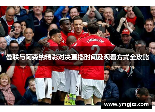 曼联与阿森纳精彩对决直播时间及观看方式全攻略